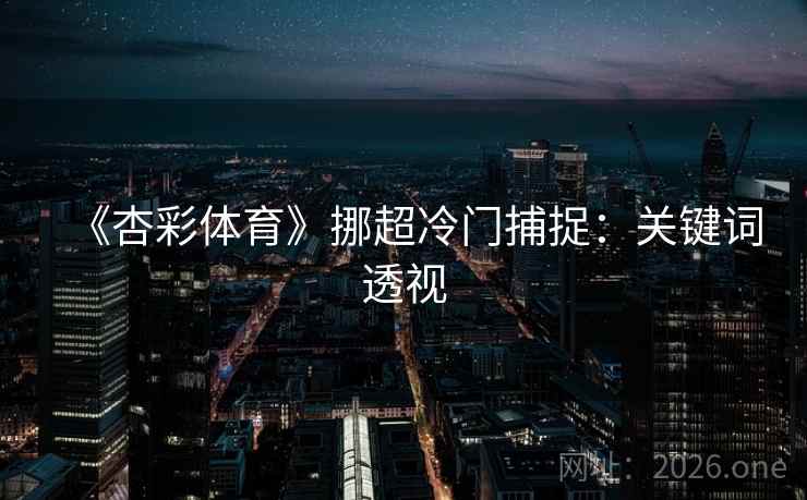 《杏彩体育》挪超冷门捕捉:关键词透视 《杏彩体育》挪超冷门捕捉:关键词透视