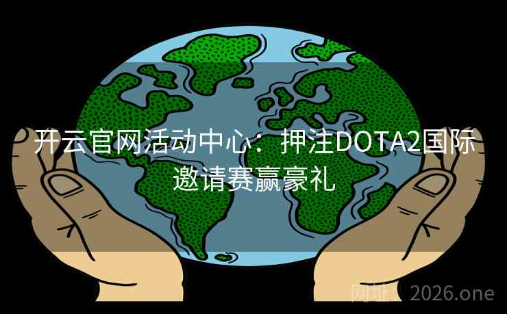 开云官网活动中心：押注DOTA2国际邀请赛赢豪礼