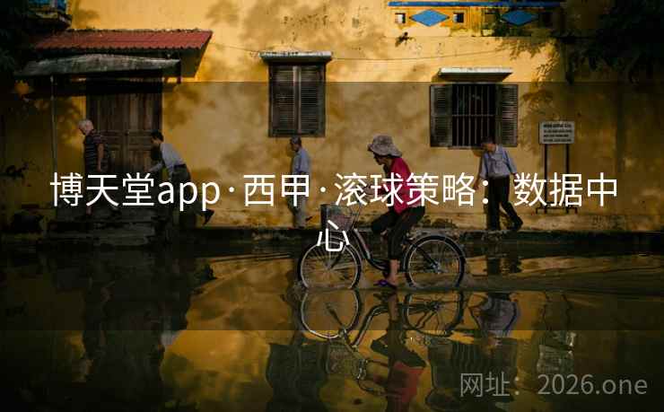 博天堂app·西甲·滚球策略:数据中心 博天堂app·西甲·滚球策略:数据中心