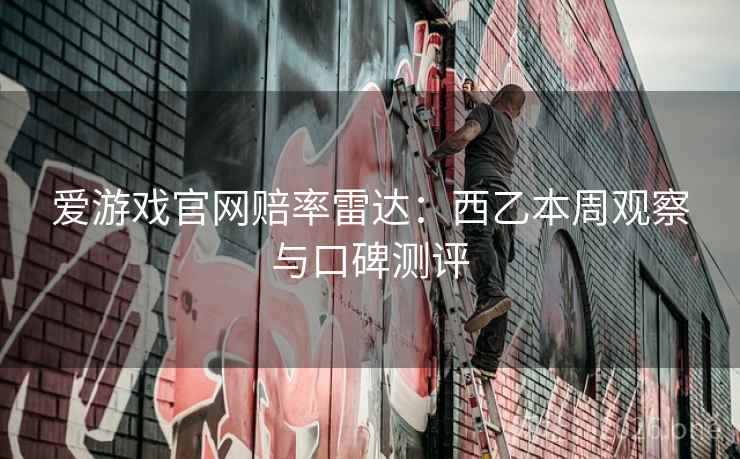 爱游戏官网赔率雷达：西乙本周观察与口碑测评