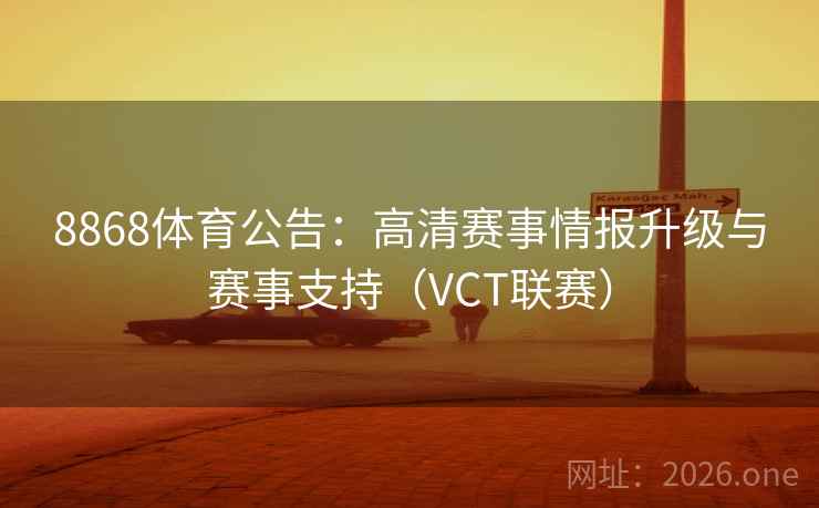 8868体育公告:高清赛事情报升级与赛事支持(VCT联赛) 8868体育公告:高清赛事情报升级与赛事支持(VCT联赛)