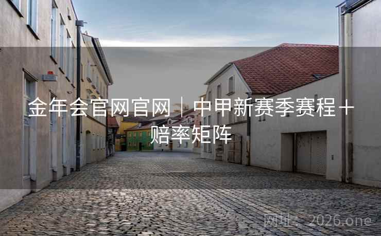 金年会官网官网｜中甲新赛季赛程＋赔率矩阵