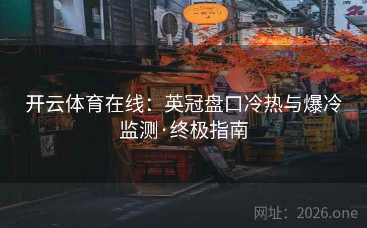 开云体育在线:英冠盘口冷热与爆冷监测·终极指南 开云体育在线:英冠盘口冷热与爆冷监测·终极指南