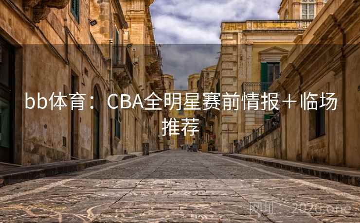 bb体育:CBA全明星赛前情报+临场推荐 bb体育:CBA全明星赛前情报+临场推荐