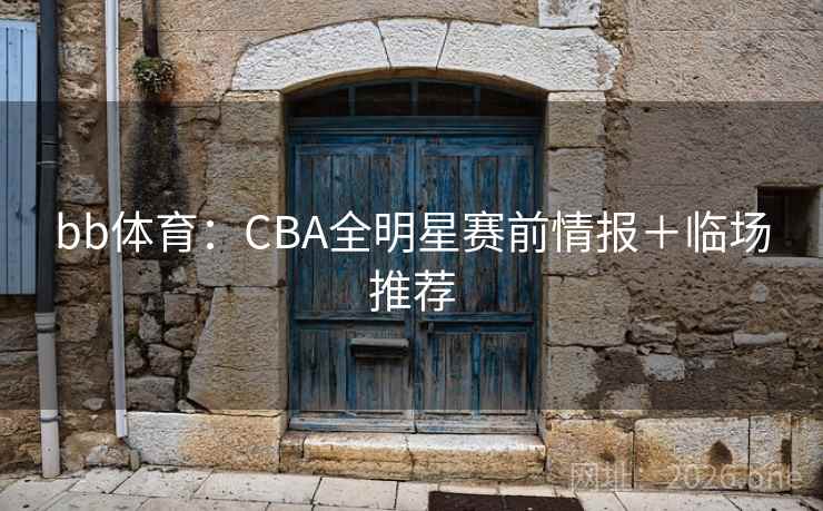 bb体育:CBA全明星赛前情报+临场推荐 bb体育:CBA全明星赛前情报+临场推荐