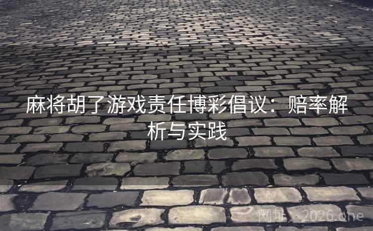 麻将胡了游戏责任博彩倡议:赔率解析与实践 麻将胡了游戏责任博彩倡议:赔率解析与实践