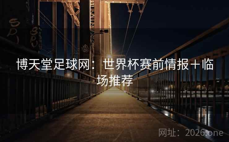 博天堂足球网：世界杯赛前情报＋临场推荐