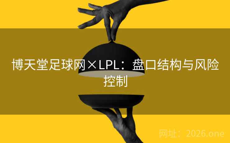 博天堂足球网×LPL：盘口结构与风险控制