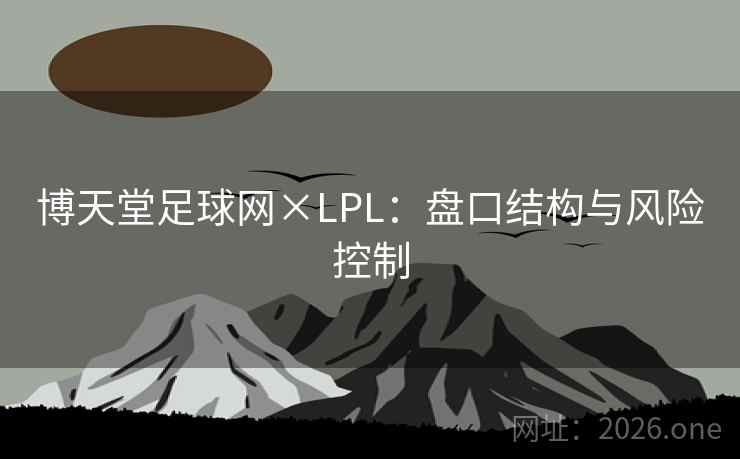 博天堂足球网×LPL：盘口结构与风险控制