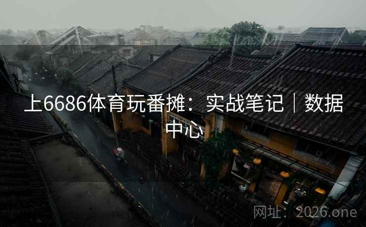 上6686体育玩番摊:实战笔记|数据中心 上6686体育玩番摊:实战笔记|数据中心