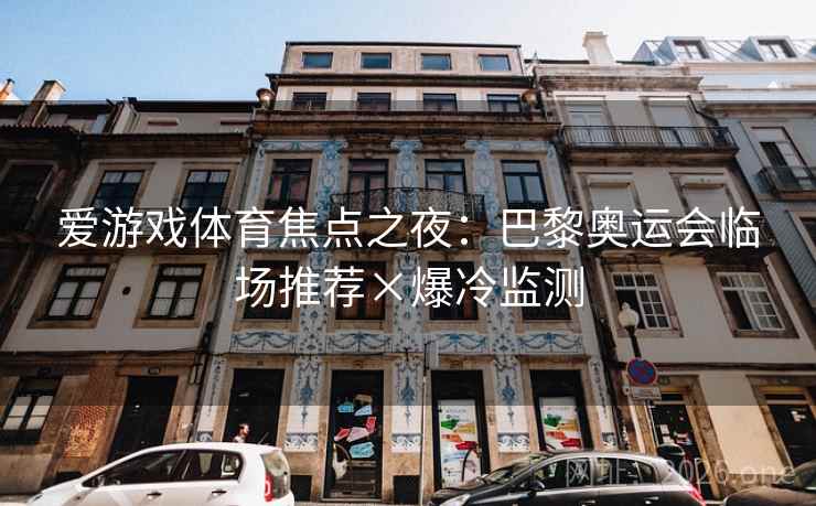 爱游戏体育焦点之夜:巴黎奥运会临场推荐×爆冷监测 爱游戏体育焦点之夜:巴黎奥运会临场推荐×爆冷监测