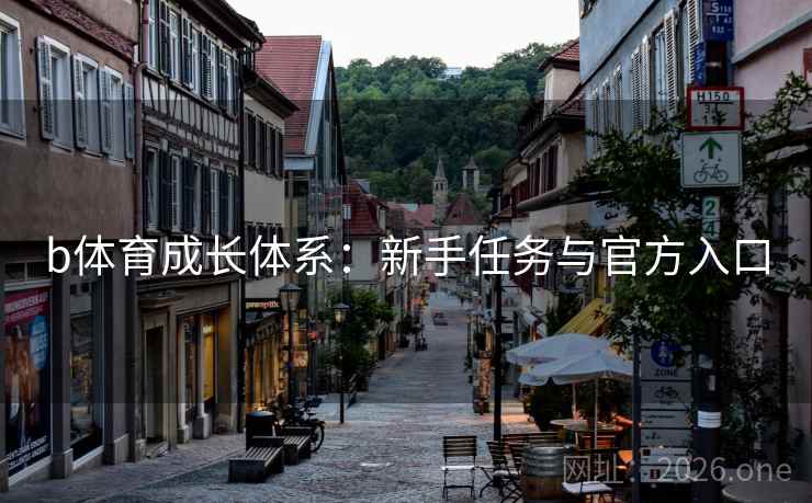 b体育成长体系:新手任务与官方入口 b体育成长体系:新手任务与官方入口