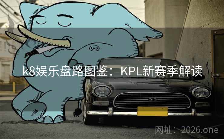 k8娱乐盘路图鉴：KPL新赛季解读