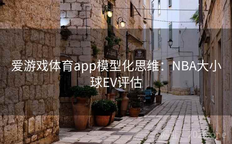 爱游戏体育app模型化思维：NBA大小球EV评估