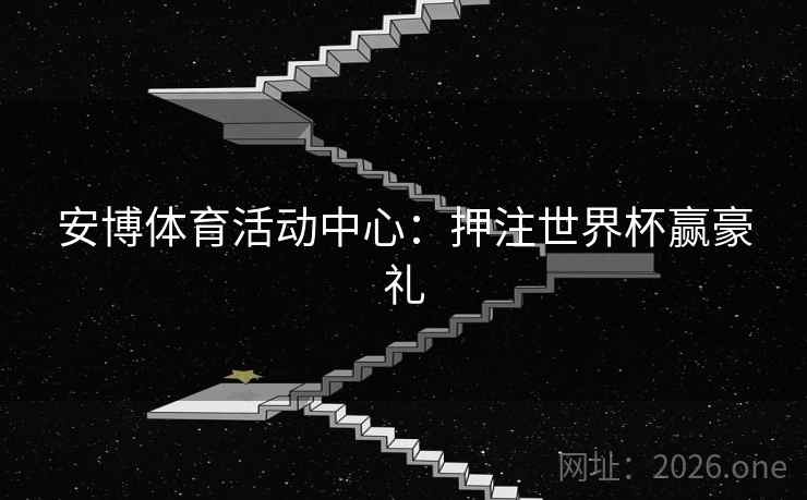 安博体育活动中心：押注世界杯赢豪礼